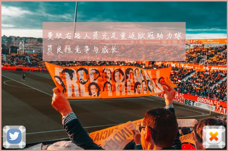 曼联右路人员充足重返欧冠助力球员良性竞争与成长